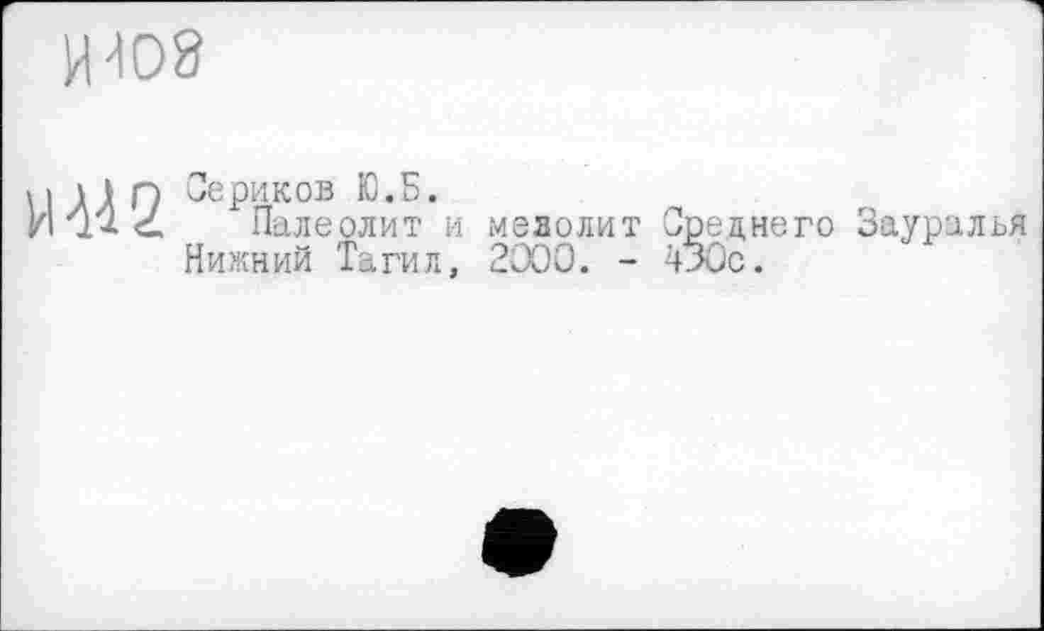 ﻿Ц108
И^2
Оериков Ю.Б.
Палеолит и мезолит Нижний Тагил, 2000. -
Среднего Зауралья 430с.